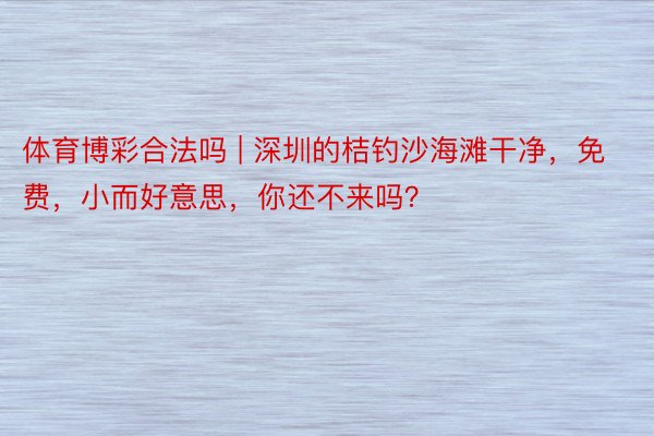 体育博彩合法吗 | 深圳的桔钓沙海滩干净，免费，小而好意思，你还不来吗？