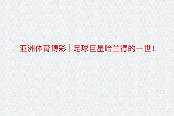 亚洲体育博彩 | 足球巨星哈兰德的一世！