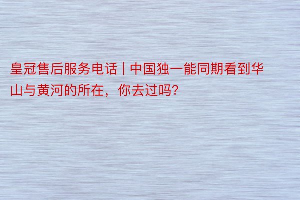 皇冠售后服务电话 | 中国独一能同期看到华山与黄河的所在，你去过吗？