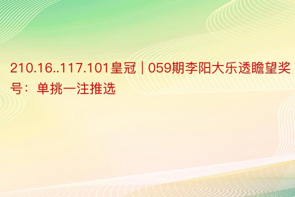 210.16..117.101皇冠 | 059期李阳大乐透瞻望奖号：单挑一注推选