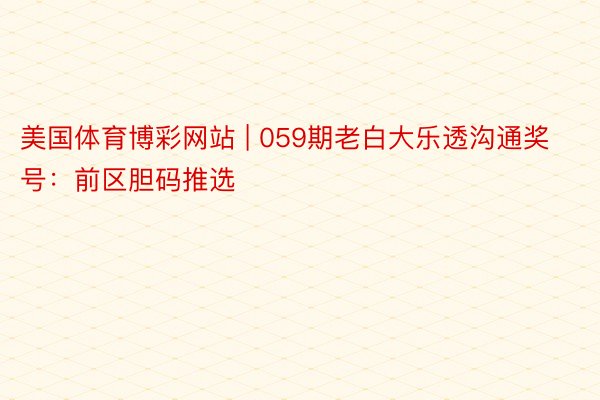 美国体育博彩网站 | 059期老白大乐透沟通奖号：前区胆码推选