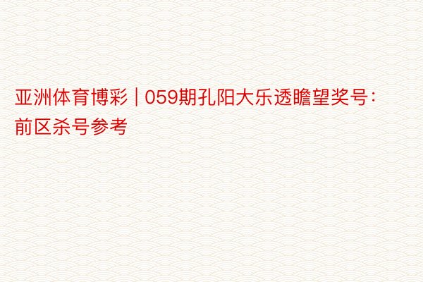 亚洲体育博彩 | 059期孔阳大乐透瞻望奖号：前区杀号参考