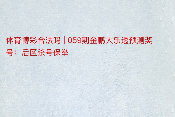 体育博彩合法吗 | 059期金鹏大乐透预测奖号：后区杀号保举