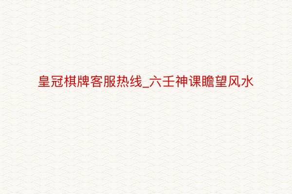 皇冠棋牌客服热线_六壬神课瞻望风水