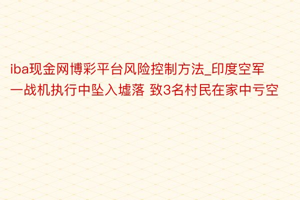 iba现金网博彩平台风险控制方法_印度空军一战机执行中坠入墟落 致3名村民在家中亏空