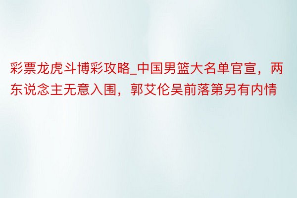 彩票龙虎斗博彩攻略_中国男篮大名单官宣，两东说念主无意入围，郭艾伦吴前落第另有内情